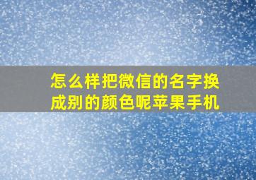 怎么样把微信的名字换成别的颜色呢苹果手机