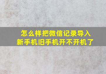 怎么样把微信记录导入新手机旧手机开不开机了