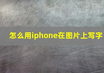 怎么用iphone在图片上写字