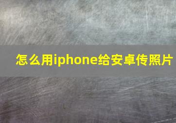 怎么用iphone给安卓传照片