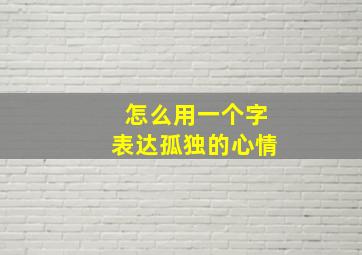 怎么用一个字表达孤独的心情