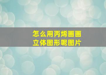 怎么用丙烯画画立体图形呢图片