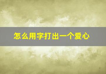 怎么用字打出一个爱心