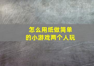 怎么用纸做简单的小游戏两个人玩