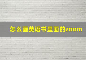 怎么画英语书里面的zoom