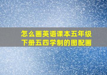 怎么画英语课本五年级下册五四学制的图配画