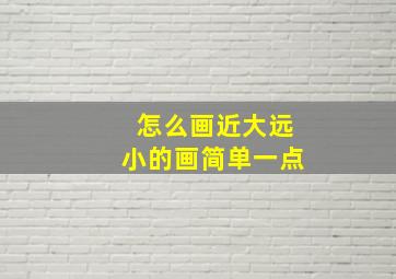 怎么画近大远小的画简单一点