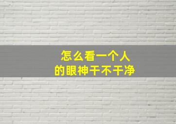 怎么看一个人的眼神干不干净