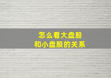 怎么看大盘股和小盘股的关系