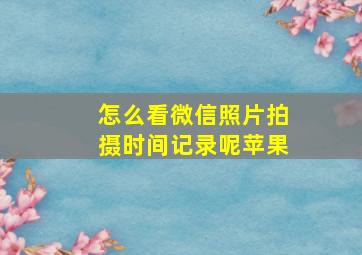 怎么看微信照片拍摄时间记录呢苹果