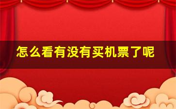 怎么看有没有买机票了呢