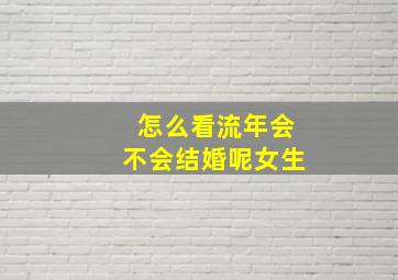 怎么看流年会不会结婚呢女生