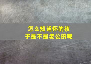 怎么知道怀的孩子是不是老公的呢