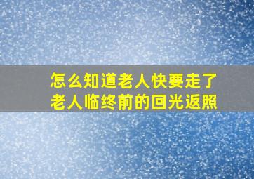 怎么知道老人快要走了老人临终前的回光返照