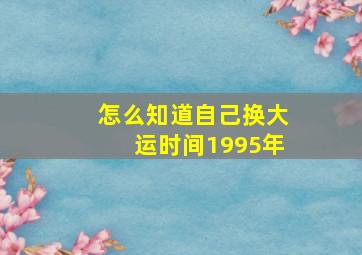 怎么知道自己换大运时间1995年