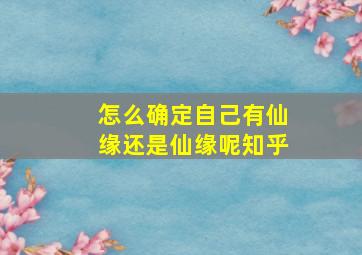 怎么确定自己有仙缘还是仙缘呢知乎