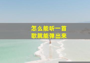 怎么能听一首歌就能弹出来