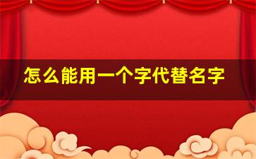 怎么能用一个字代替名字