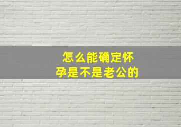 怎么能确定怀孕是不是老公的