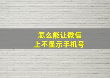 怎么能让微信上不显示手机号