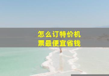 怎么订特价机票最便宜省钱