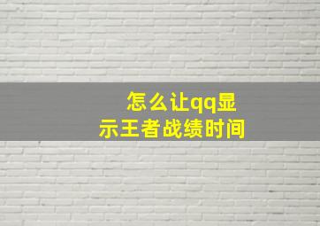 怎么让qq显示王者战绩时间