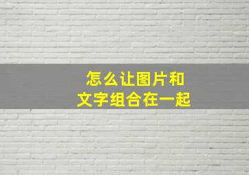 怎么让图片和文字组合在一起