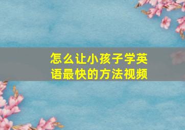 怎么让小孩子学英语最快的方法视频