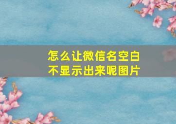 怎么让微信名空白不显示出来呢图片