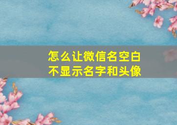 怎么让微信名空白不显示名字和头像