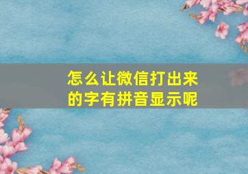 怎么让微信打出来的字有拼音显示呢