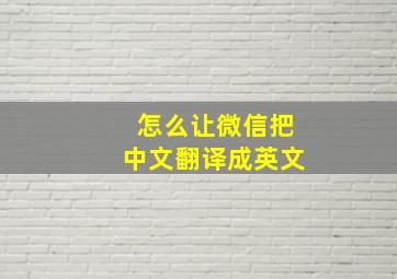 怎么让微信把中文翻译成英文