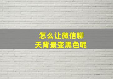 怎么让微信聊天背景变黑色呢