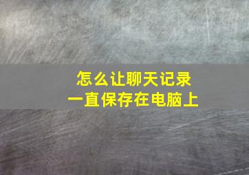 怎么让聊天记录一直保存在电脑上