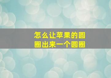 怎么让苹果的圆圈出来一个圆圈