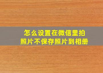 怎么设置在微信里拍照片不保存照片到相册