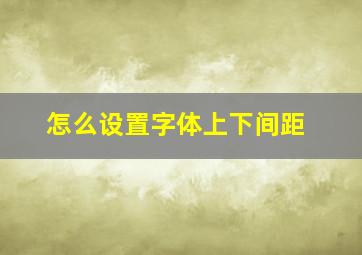 怎么设置字体上下间距