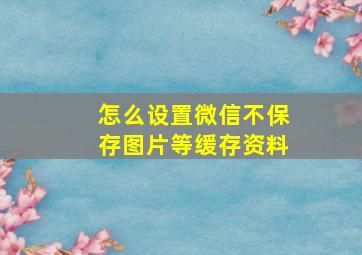 怎么设置微信不保存图片等缓存资料