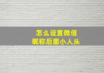 怎么设置微信昵称后面小人头