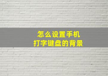 怎么设置手机打字键盘的背景