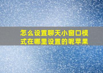 怎么设置聊天小窗口模式在哪里设置的呢苹果