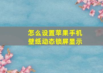 怎么设置苹果手机壁纸动态锁屏显示