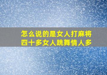 怎么说的是女人打麻将四十多女人跳舞情人多