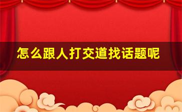 怎么跟人打交道找话题呢