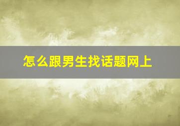 怎么跟男生找话题网上