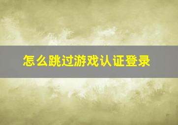 怎么跳过游戏认证登录