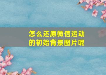 怎么还原微信运动的初始背景图片呢