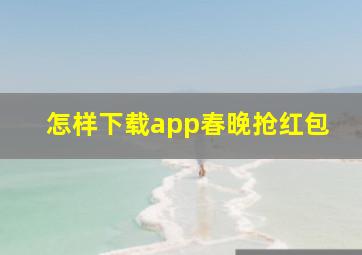 怎样下载app春晚抢红包