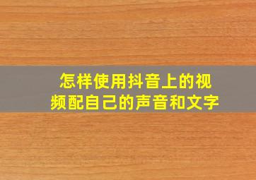 怎样使用抖音上的视频配自己的声音和文字