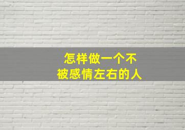 怎样做一个不被感情左右的人